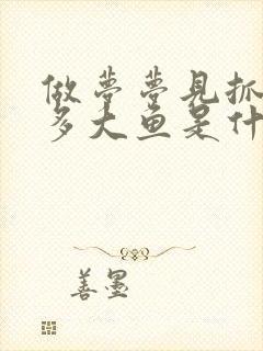 做梦梦见抓了好多大鱼是什么预兆