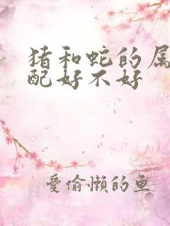 猪和蛇的属相婚配好不好