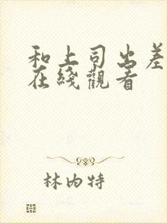 和上司出差中出在线观看