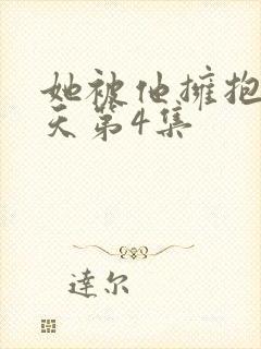 她被他拥抱的那天第4集