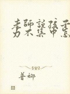 老师说孩子专注力不集中怎么回复