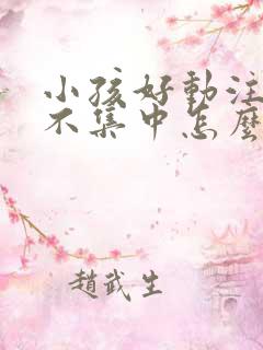 小孩好动注意力不集中怎么办