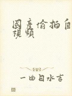 国产偷拍自拍小视频