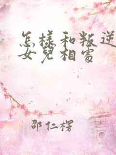 怎样和叛逆期的女儿相处