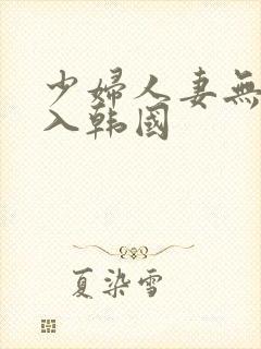 少妇人妻无套进入韩国