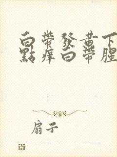 白带发黄下面有点痒白带腥臭