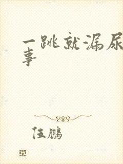 一跳就漏尿是回事