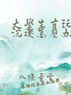 大学生有玩游戏沉迷怎么办