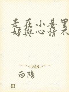 走在小巷里心情好与心情不好的句子