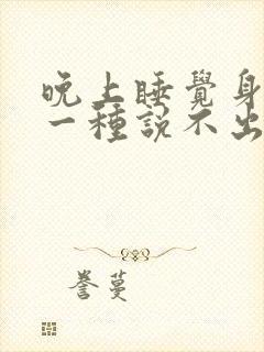 晚上睡觉身体有一种说不出的难受