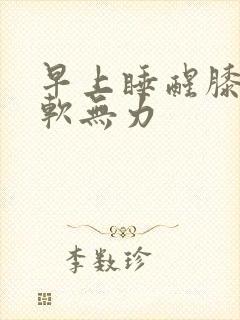 早上睡醒膝盖酸软无力