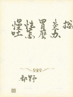 慢性胃炎总是呕吐怎么办