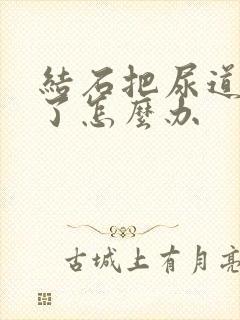 结石把尿道堵塞了怎么办