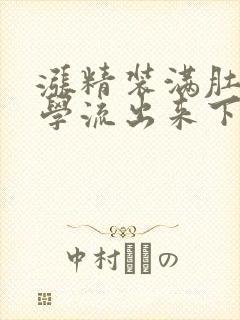 涨精装满肚子上学流出来下载