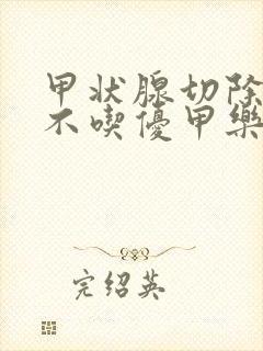 甲状腺切除术后不吃优甲乐会怎样