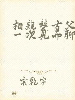 相亲双方父母第一次见面聊什么