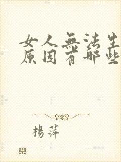 女人无法生育的原因有哪些