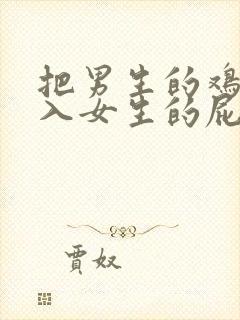 把男生的鸡鸡插入女生的屁屁