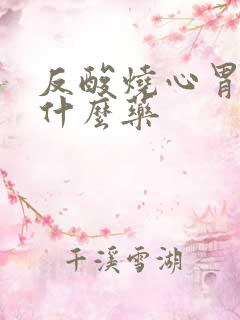 反酸烧心胃炎吃什么药