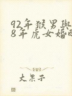 92年猴男与98年虎女婚配好不好