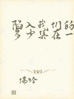 陷入我们的热恋多少集在一起