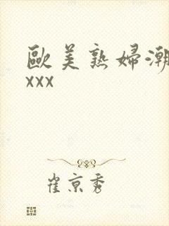 欧美熟妇潮喷xxxx