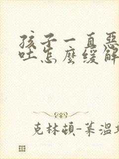 孩子一直恶心想吐怎么缓解