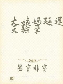 大姨妈延迟10天验孕