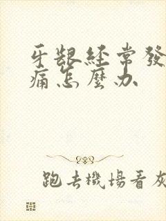 牙龈经常发炎肿痛怎么办