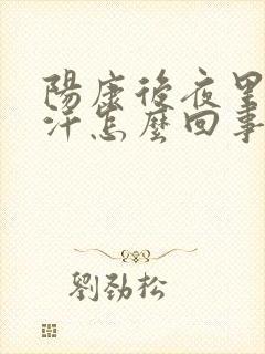 阳康后夜里有出汗怎么回事