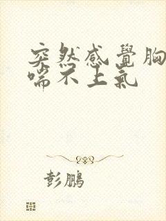 突然感觉胸口闷喘不上气