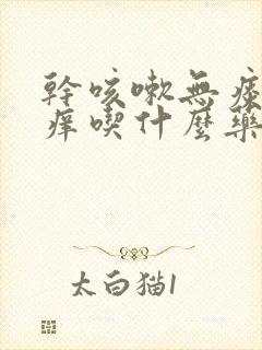 干咳嗽无痰喉咙痒吃什么药好得快