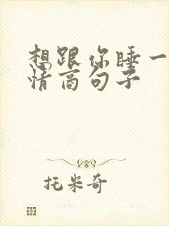 想跟你睡一起高情商句子