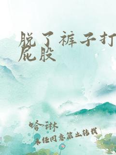 脱了裤子打女生屁股