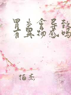 胃炎会导致喉咙有异物感吗