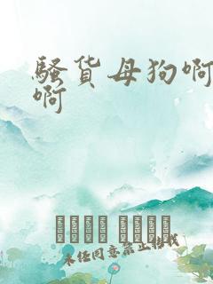 骚货母狗啊啊啊啊