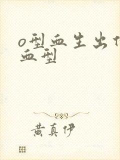 o型血生出什么血型