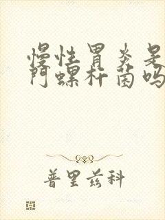 慢性胃炎是有幽门螺杆菌吗