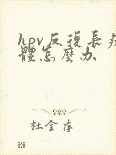 hpv反复长疣体怎么办