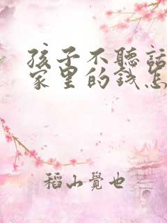 孩子不听话老偷家里的钱怎么办呀