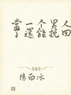 当一个男人死心了还能挽回吗