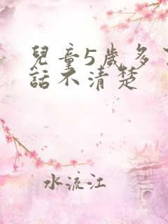 儿童5岁多了说话不清楚