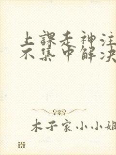 上课走神注意力不集中解决办法