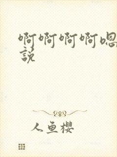 啊啊啊啊嗯嗯小说