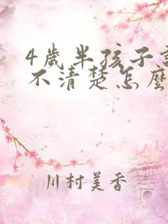 4岁半孩子说话不清楚怎么回事