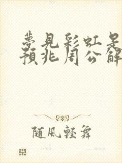 梦见彩虹是什么预兆周公解梦