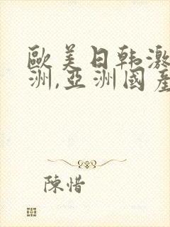 欧美日韩激情亚洲,亚洲国产精品