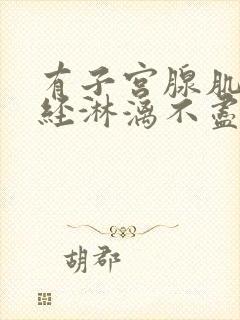 有子宫腺肌症月经淋漓不尽怎么办