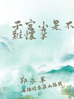 子宫小是不是很难怀孕