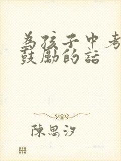 为孩子中考加油鼓励的话